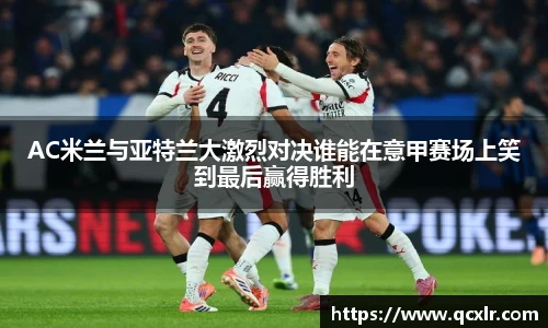 AC米兰与亚特兰大激烈对决谁能在意甲赛场上笑到最后赢得胜利