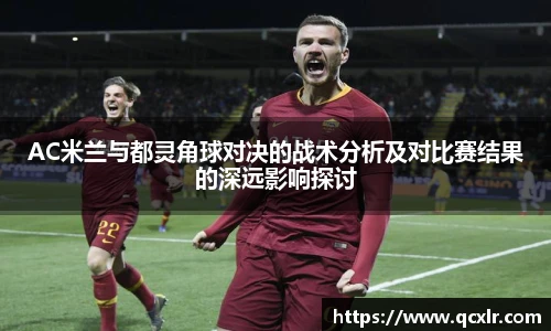 V体育AC米兰与都灵角球对决的战术分析及对比赛结果的深远影响探讨