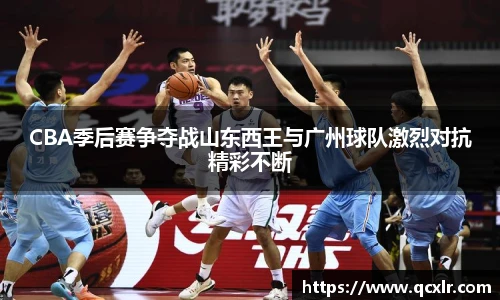 V体育CBA季后赛争夺战山东西王与广州球队激烈对抗精彩不断