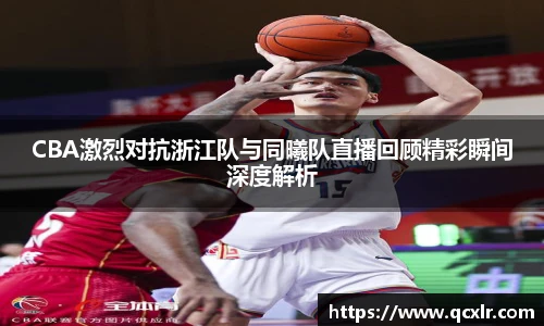 V体育CBA激烈对抗浙江队与同曦队直播回顾精彩瞬间深度解析
